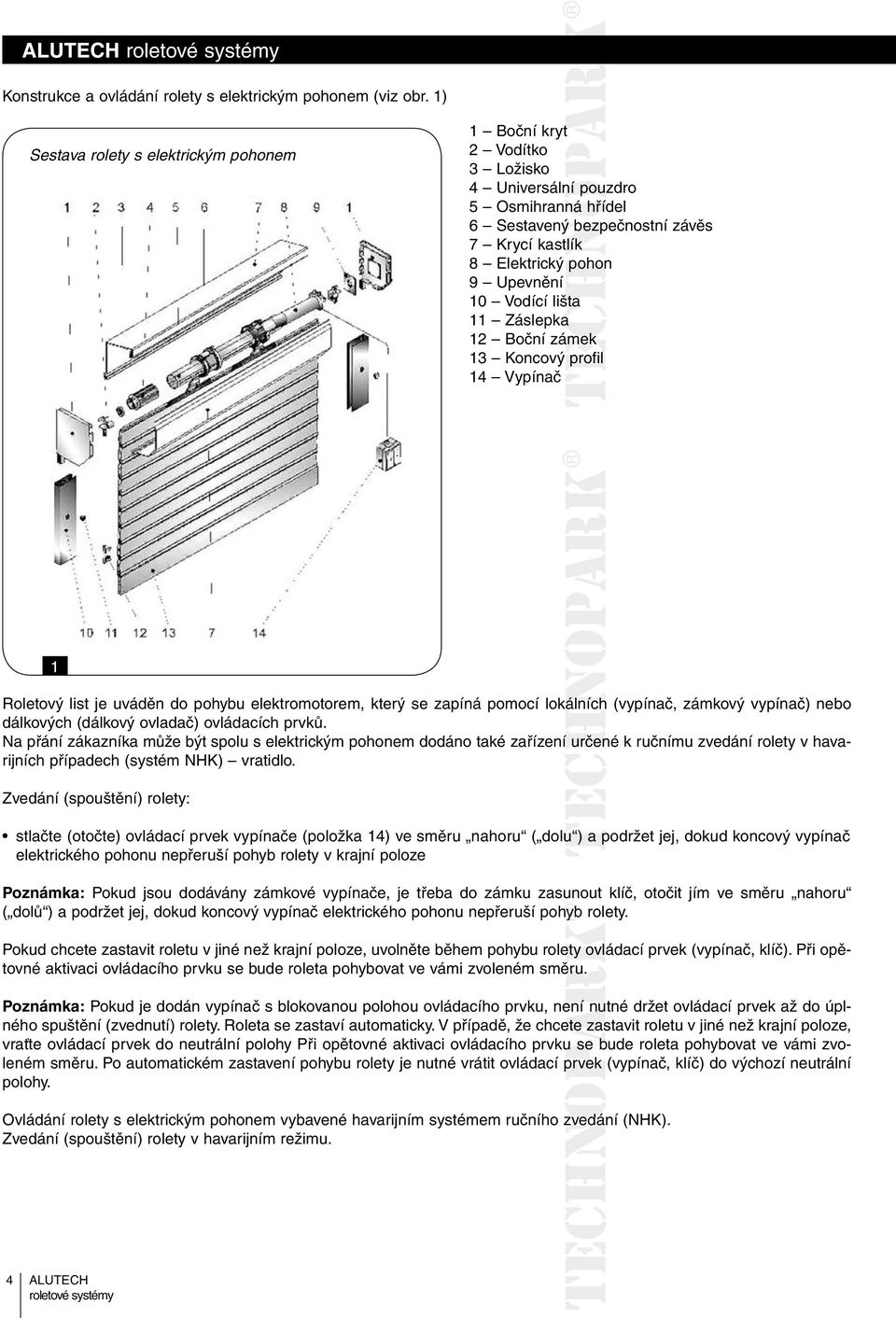 Upevnění 10 Vodící lišta 11 Záslepka 12 Boční zámek 13 Koncový profil 14 Vypínač 1 Roletový list je uváděn do pohybu elektromotorem, který se zapíná pomocí lokálních lních (vypínač, zámkový vypínač)
