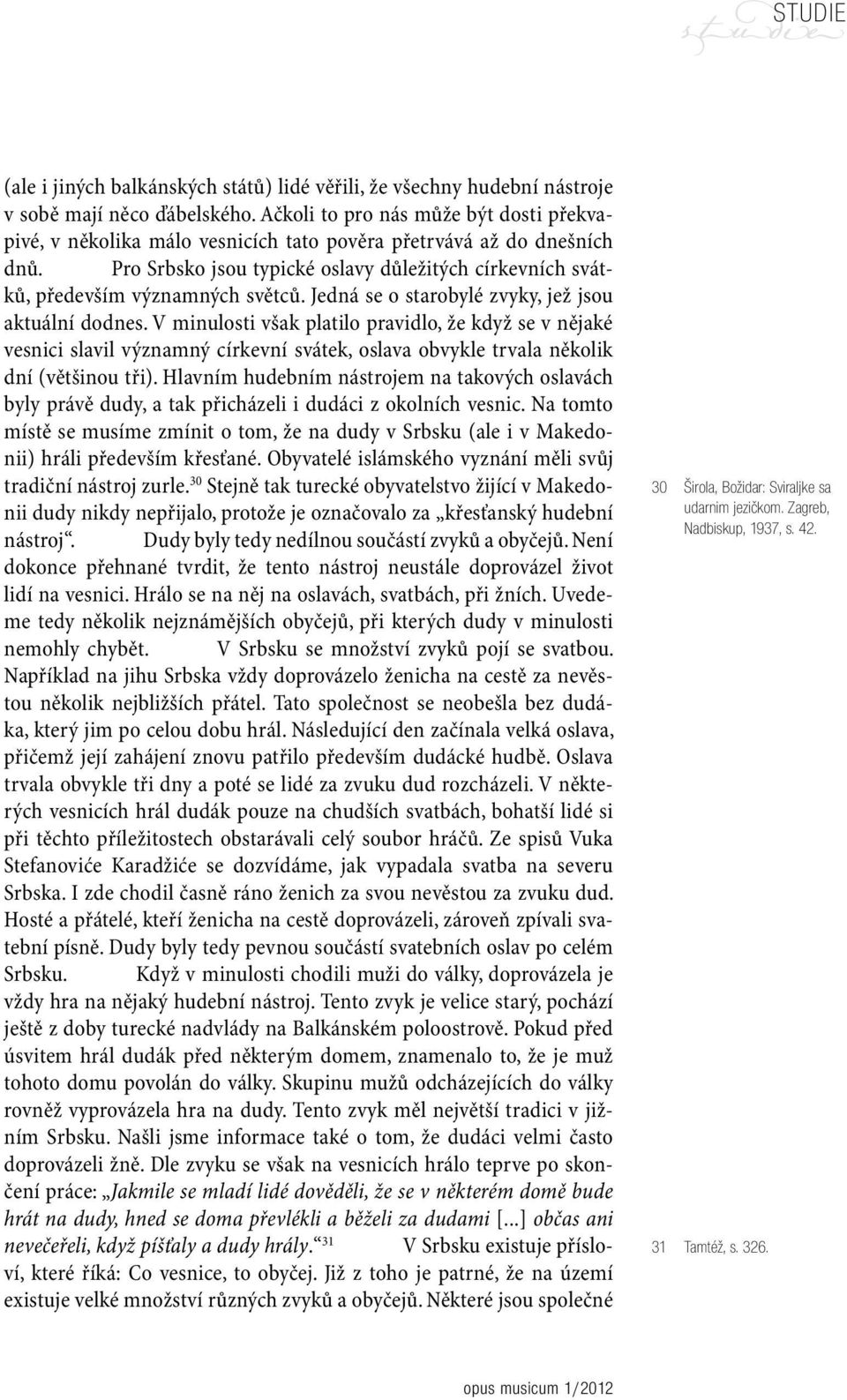 Pro Srbsko jsou typické oslavy důležitých církevních svátků, především významných světců. Jedná se o starobylé zvyky, jež jsou aktuální dodnes.