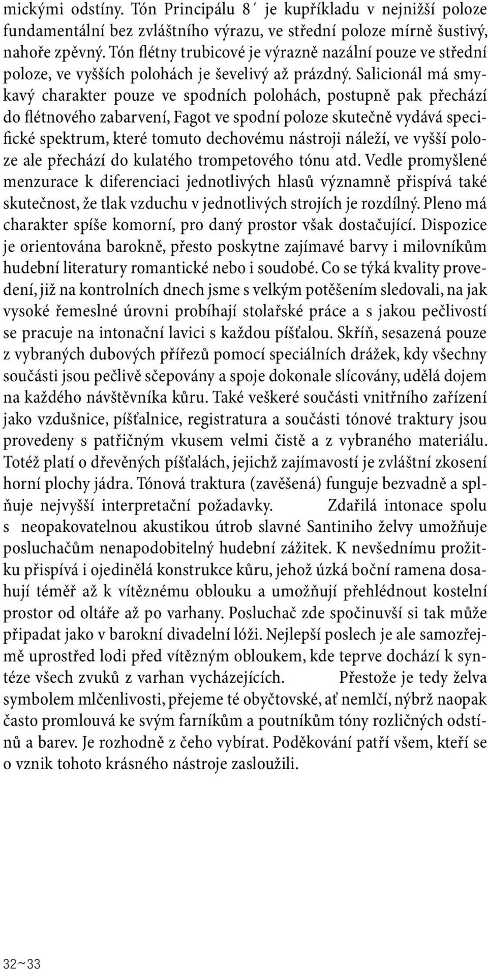 Salicionál má smykavý charakter pouze ve spodních polohách, postupně pak přechází do flétnového zabarvení, Fagot ve spodní poloze skutečně vydává specifické spektrum, které tomuto dechovému nástroji