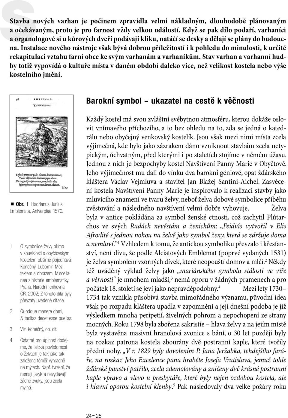 Instalace nového nástroje však bývá dobrou příležitostí i k pohledu do minulosti, k určité rekapitulaci vztahu farní obce ke svým varhanám a varhaníkům.