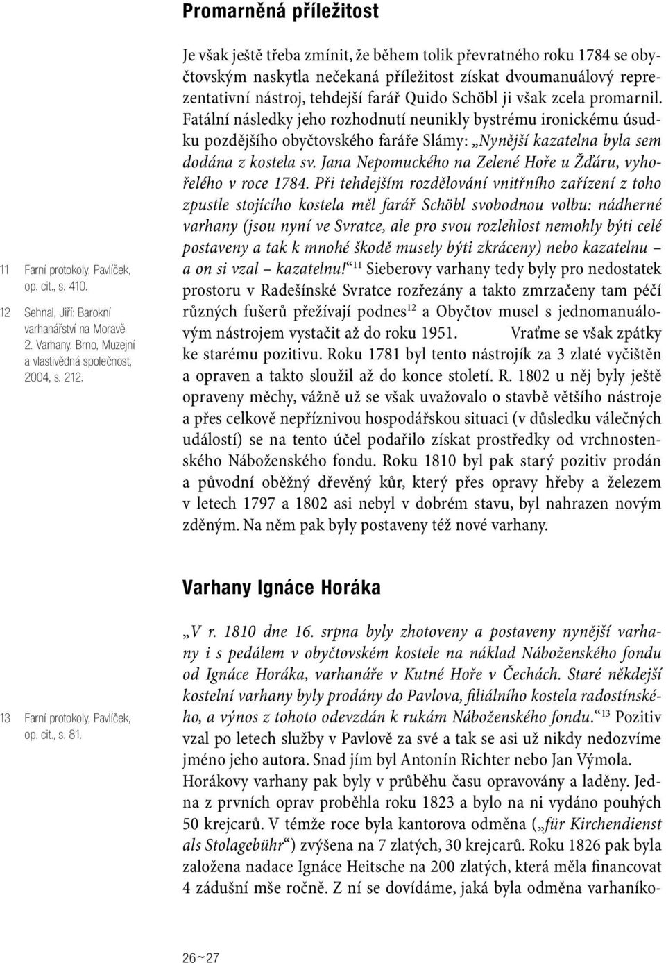 promarnil. Fatální následky jeho rozhodnutí neunikly bystrému ironickému úsudku pozdějšího obyčtovského faráře Slámy: Nynější kazatelna byla sem dodána z kostela sv.