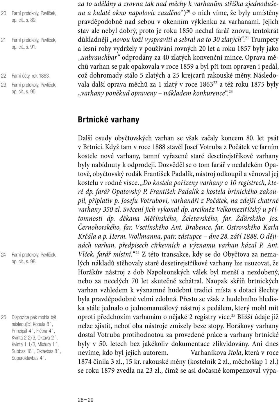 Jejich stav ale nebyl dobrý, proto je roku 1850 nechal farář znovu, tentokrát důkladněji novou koží vyspraviti a sebral na to 30 zlatých.