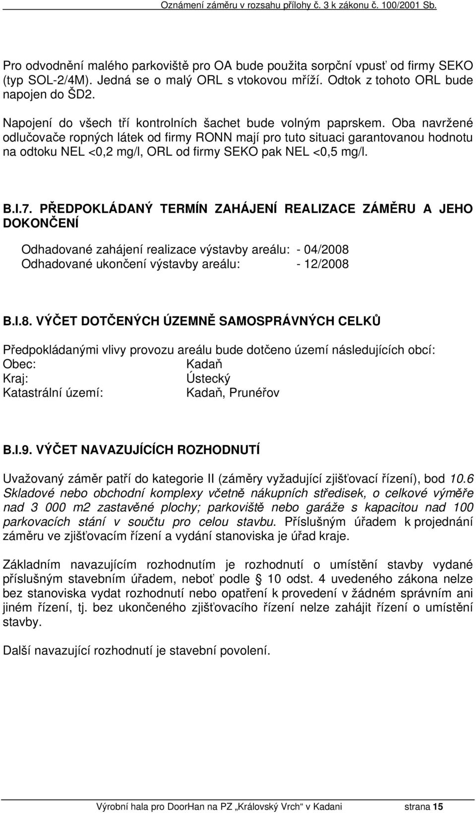 Oba navržené odlučovače ropných látek od firmy RONN mají pro tuto situaci garantovanou hodnotu na odtoku NEL <0,2 mg/l, ORL od firmy SEKO pak NEL <0,5 mg/l. B.I.7.