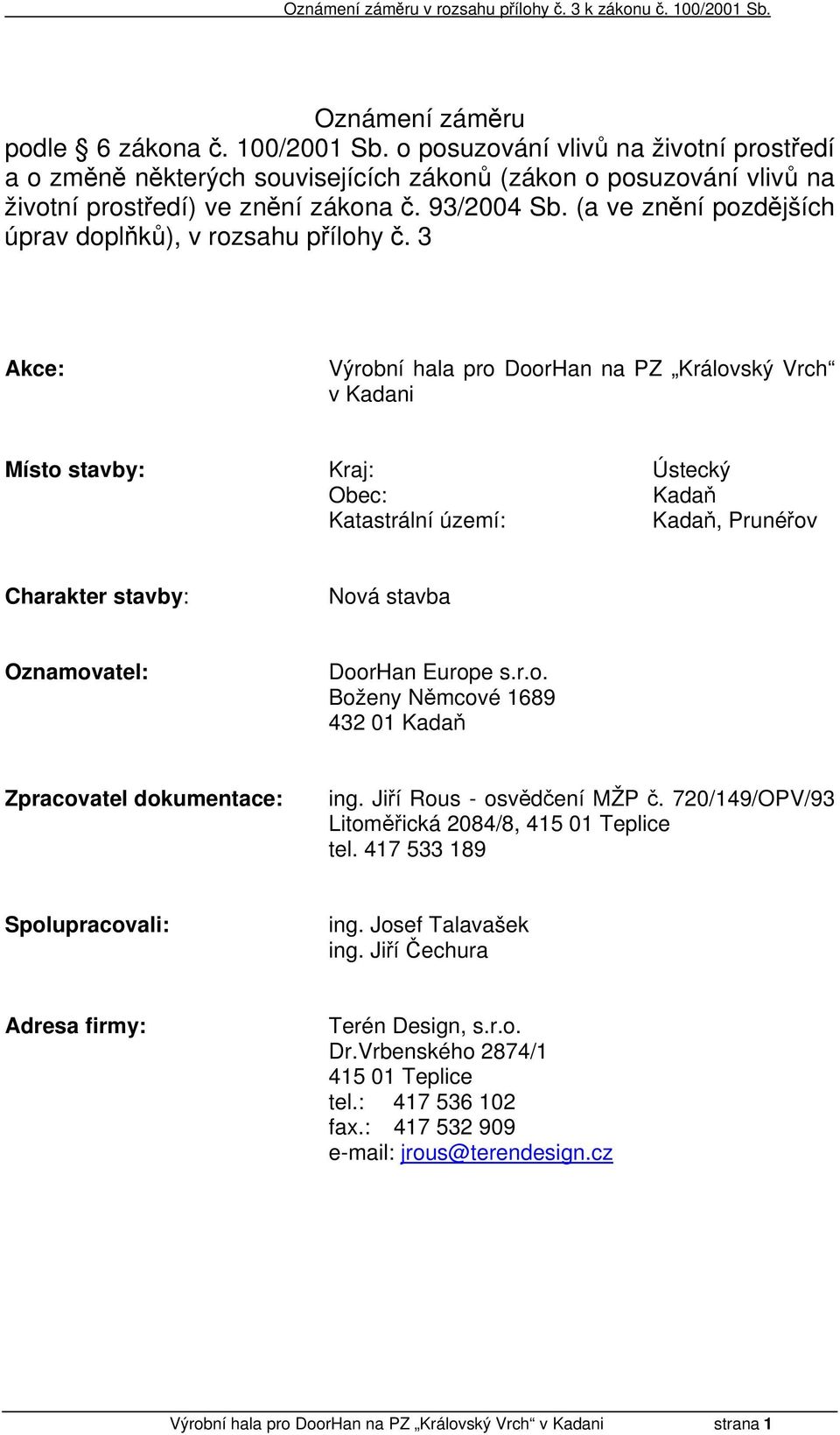 3 Akce: Výrobní hala pro DoorHan na PZ Královský Vrch v Kadani Místo stavby: Kraj: Ústecký Obec: Kadaň Katastrální území: Kadaň, Prunéřov Charakter stavby: Nová stavba Oznamovatel: DoorHan Europe s.r.o. Boženy Němcové 1689 432 01 Kadaň Zpracovatel dokumentace: ing.