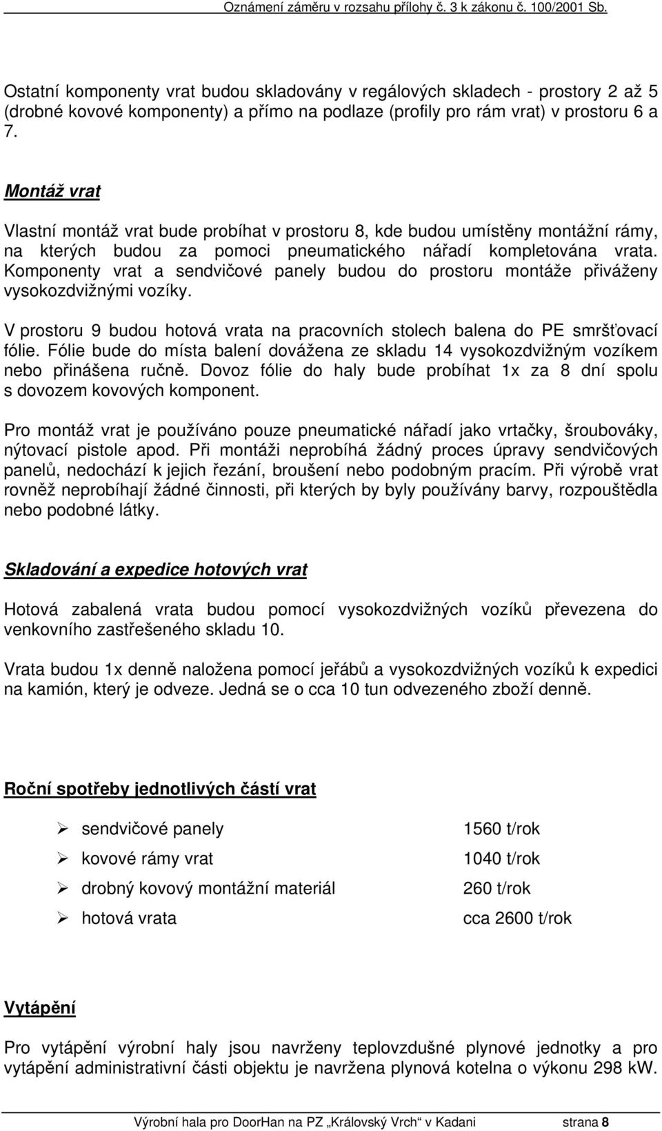 Komponenty vrat a sendvičové panely budou do prostoru montáže přiváženy vysokozdvižnými vozíky. V prostoru 9 budou hotová vrata na pracovních stolech balena do PE smršťovací fólie.