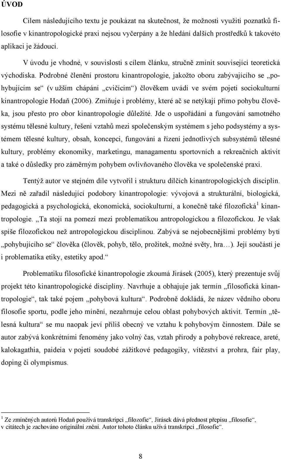 Podrobné členění prostoru kinantropologie, jakožto oboru zabývajícího se pohybujícím se (v užším chápání cvičícím ) člověkem uvádí ve svém pojetí sociokulturní kinantropologie Hodaň (2006).