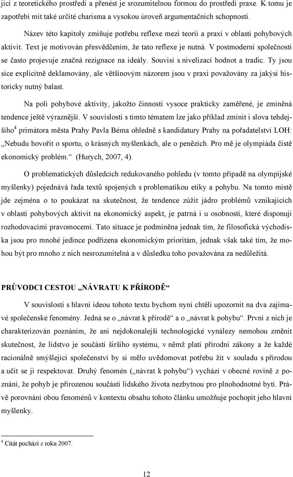 V postmoderní společnosti se často projevuje značná rezignace na ideály. Souvisí s nivelizací hodnot a tradic.