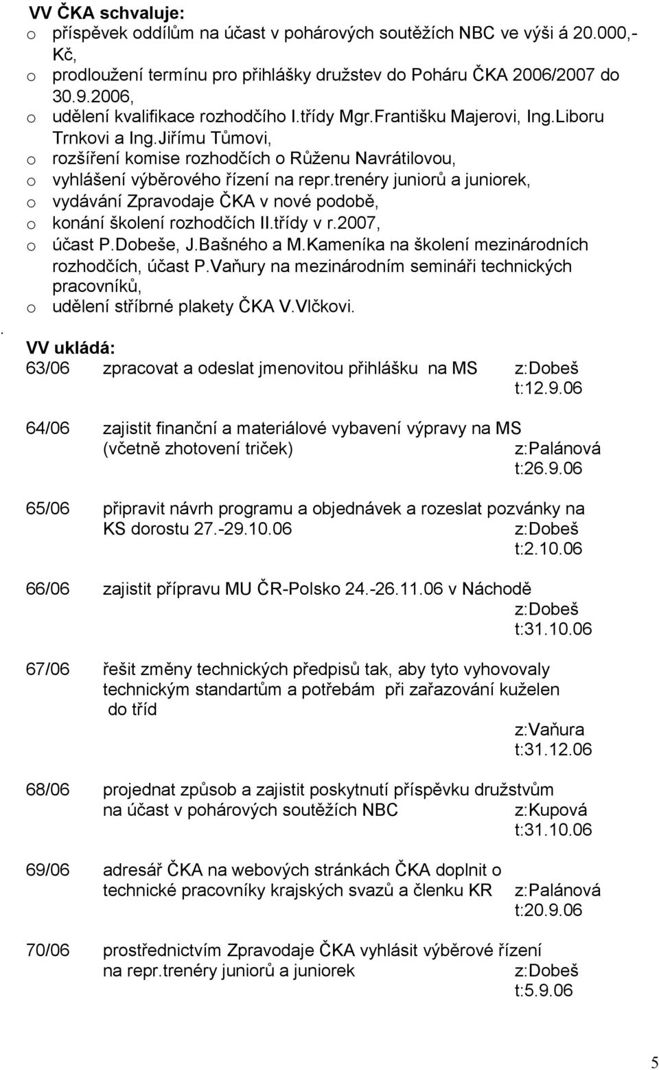 trenéry junirů a junirek, vydávání Zpravdaje ČKA v nvé pdbě, knání šklení rzhdčích II.třídy v r.2007, účast P.Dbeše, J.Bašnéh a M.Kameníka na šklení mezinárdních rzhdčích, účast P.