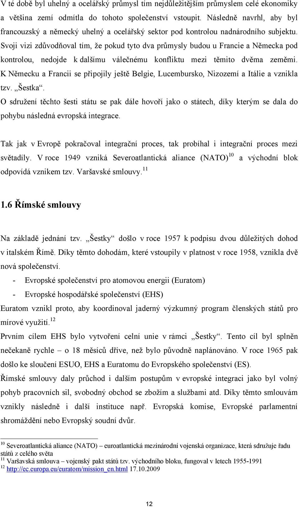 Svoji vizi zdůvodňoval tím, ţe pokud tyto dva průmysly budou u Francie a Německa pod kontrolou, nedojde k dalšímu válečnému konfliktu mezi těmito dvěma zeměmi.