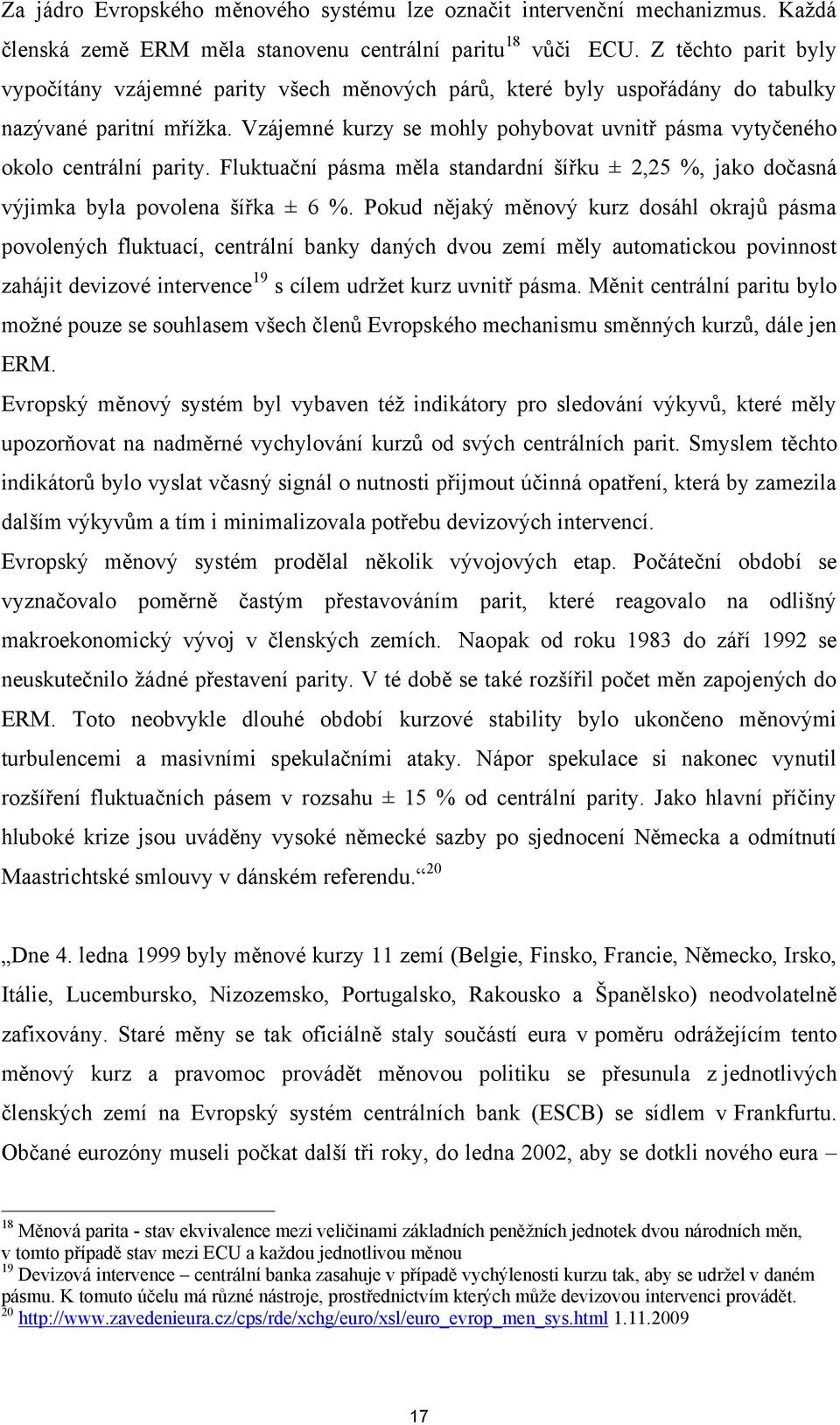Vzájemné kurzy se mohly pohybovat uvnitř pásma vytyčeného okolo centrální parity. Fluktuační pásma měla standardní šířku ± 2,25 %, jako dočasná výjimka byla povolena šířka ± 6 %.