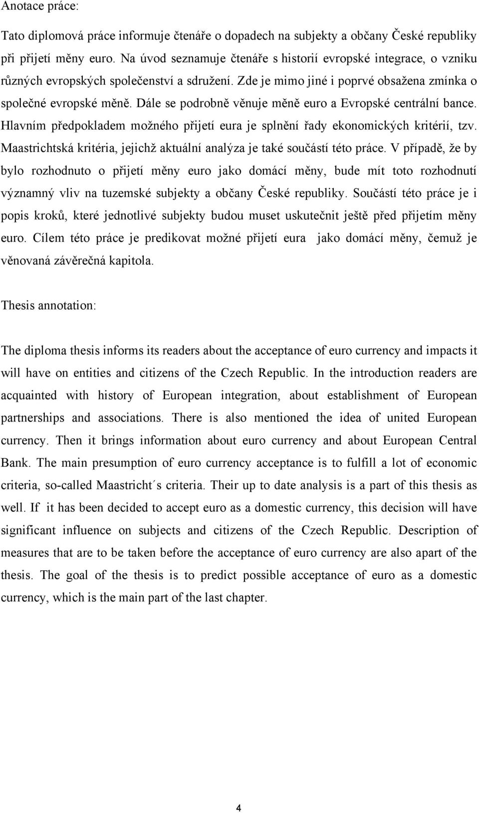 Dále se podrobně věnuje měně euro a Evropské centrální bance. Hlavním předpokladem moţného přijetí eura je splnění řady ekonomických kritérií, tzv.