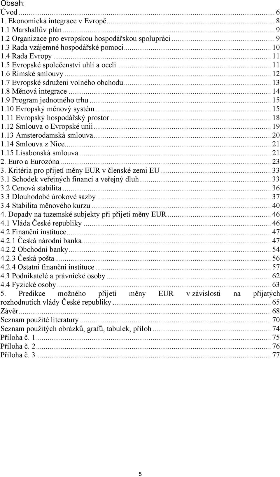 10 Evropský měnový systém... 15 1.11 Evropský hospodářský prostor... 18 1.12 Smlouva o Evropské unii... 19 1.13 Amsterodamská smlouva... 20 1.14 Smlouva z Nice... 21 1.15 Lisabonská smlouva... 21 2.