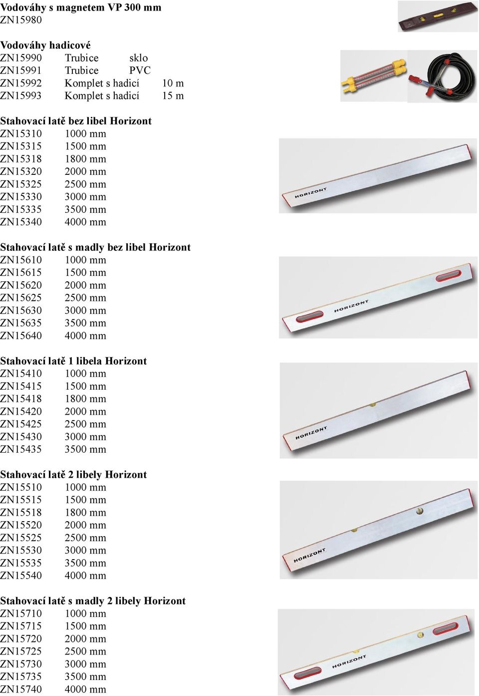 ZN15635 3500 mm ZN15640 4000 mm Stahovací latě 1 libela Horizont ZN15410 ZN15415 ZN15418 ZN15420 ZN15425 2500 mm ZN15430 3000 mm ZN15435 3500 mm Stahovací latě 2 libely Horizont ZN15510 ZN15515