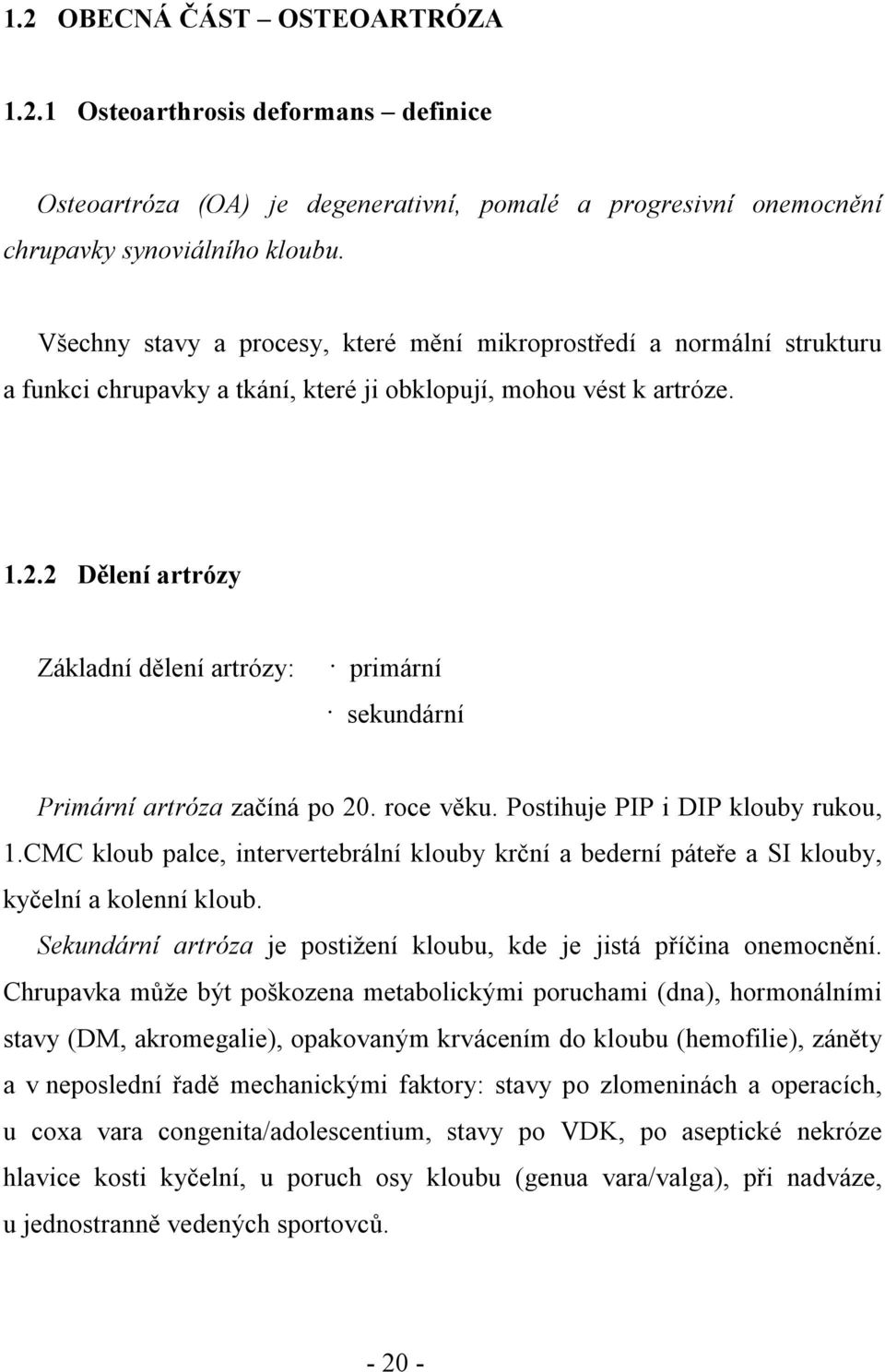 2 Dělení artrózy Základní dělení artrózy: primární sekundární Primární artróza začíná po 20. roce věku. Postihuje PIP i DIP klouby rukou, 1.