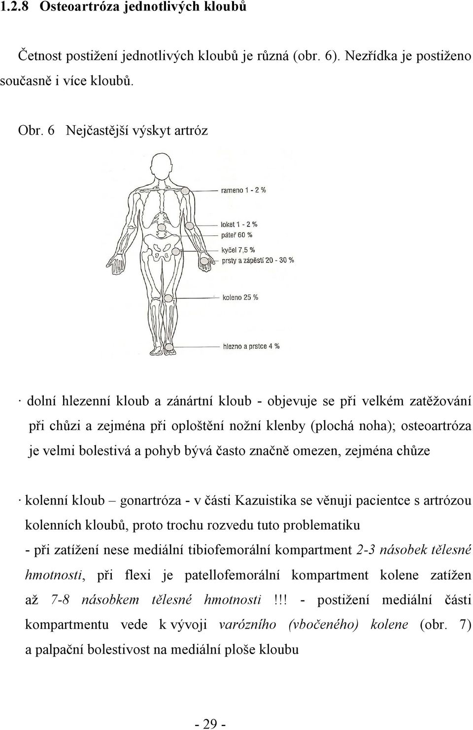 pohyb bývá často značně omezen, zejména chůze kolenní kloub gonartróza - v části Kazuistika se věnuji pacientce s artrózou kolenních kloubů, proto trochu rozvedu tuto problematiku - při zatížení nese