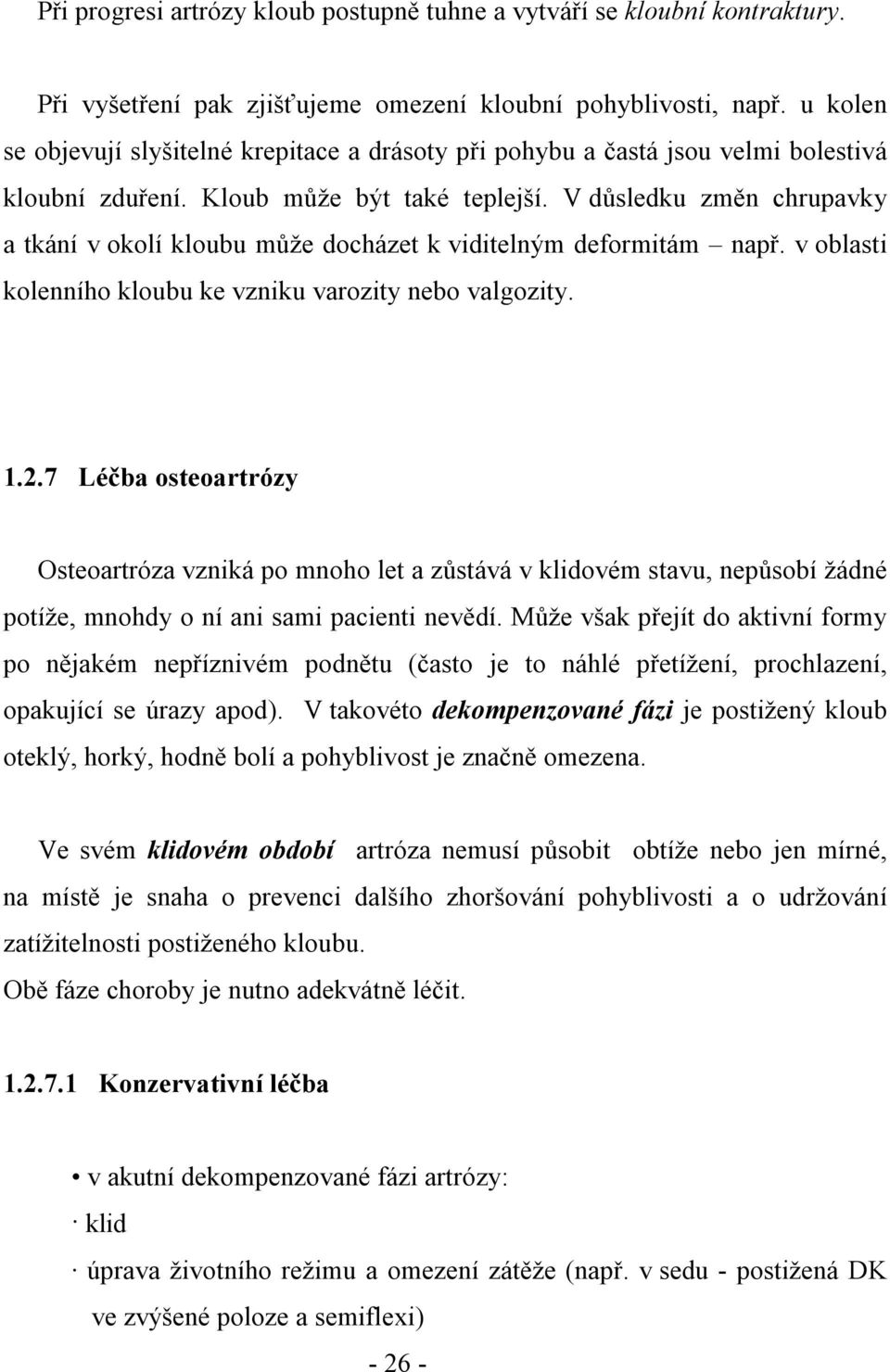 V důsledku změn chrupavky a tkání v okolí kloubu může docházet k viditelným deformitám např. v oblasti kolenního kloubu ke vzniku varozity nebo valgozity. 1.2.