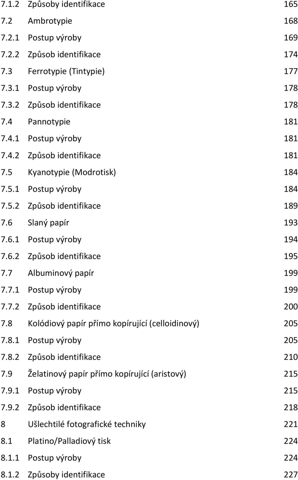6.2 Způsob identifikace 195 7.7 Albuminový papír 199 7.7.1 Postup výroby 199 7.7.2 Způsob identifikace 200 7.8 Kolódiový papír přímo kopírující (celloidinový) 205 7.8.1 Postup výroby 205 7.8.2 Způsob identifikace 210 7.