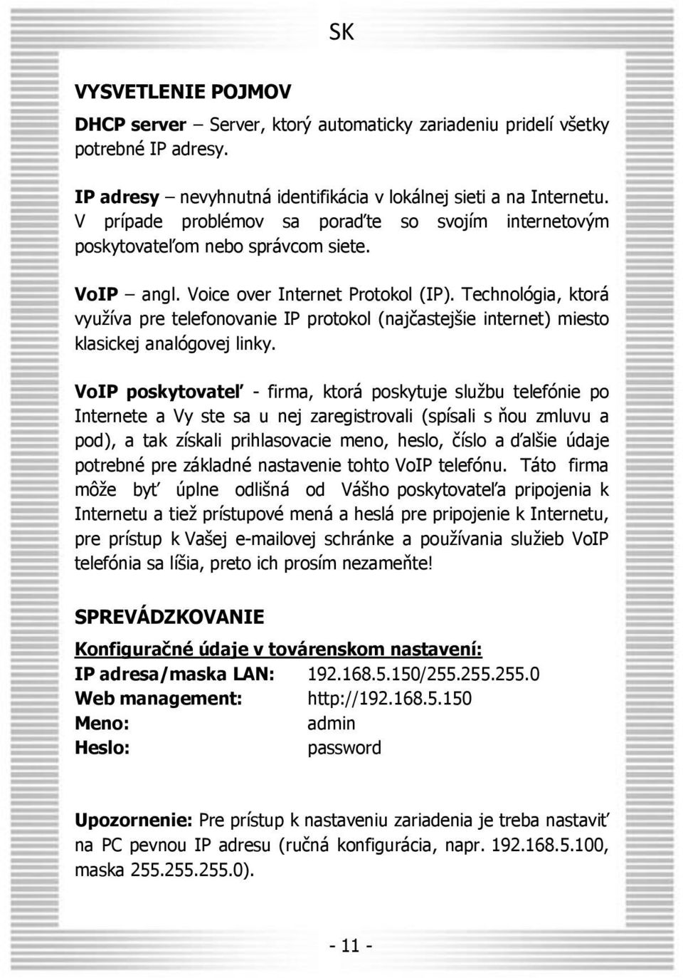 Technológia, ktorá využíva pre telefonovanie IP protokol (najčastejšie internet) miesto klasickej analógovej linky.