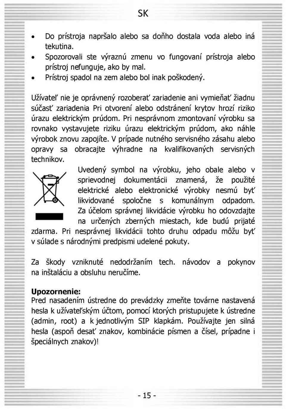 Užívateľ nie je oprávnený rozoberať zariadenie ani vymieňať žiadnu súčasť zariadenia Pri otvorení alebo odstránení krytov hrozí riziko úrazu elektrickým prúdom.