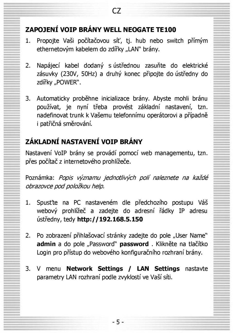 Abyste mohli bránu používat, je nyní třeba provést základní nastavení, tzn. nadefinovat trunk k Vašemu telefonnímu operátorovi a případně i patřičná směrování.