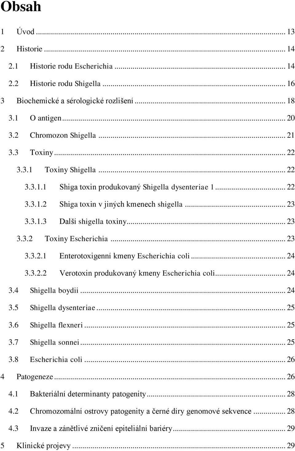 .. 23 3.3.2.1 Enterotoxigenní kmeny Escherichia coli... 24 3.3.2.2 Verotoxin produkovaný kmeny Escherichia coli... 24 3.4 Shigella boydii... 24 3.5 Shigella dysenteriae... 25 3.6 Shigella flexneri.