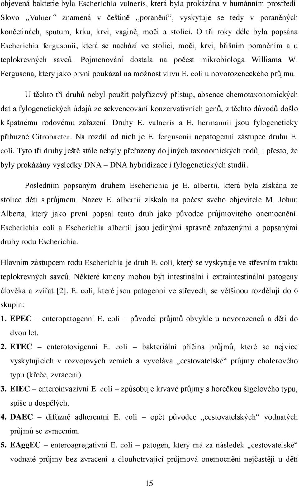 O tři roky déle byla popsána Escherichia fergusonii, která se nachází ve stolici, moči, krvi, břišním poraněním a u teplokrevných savců. Pojmenování dostala na počest mikrobiologa Williama W.