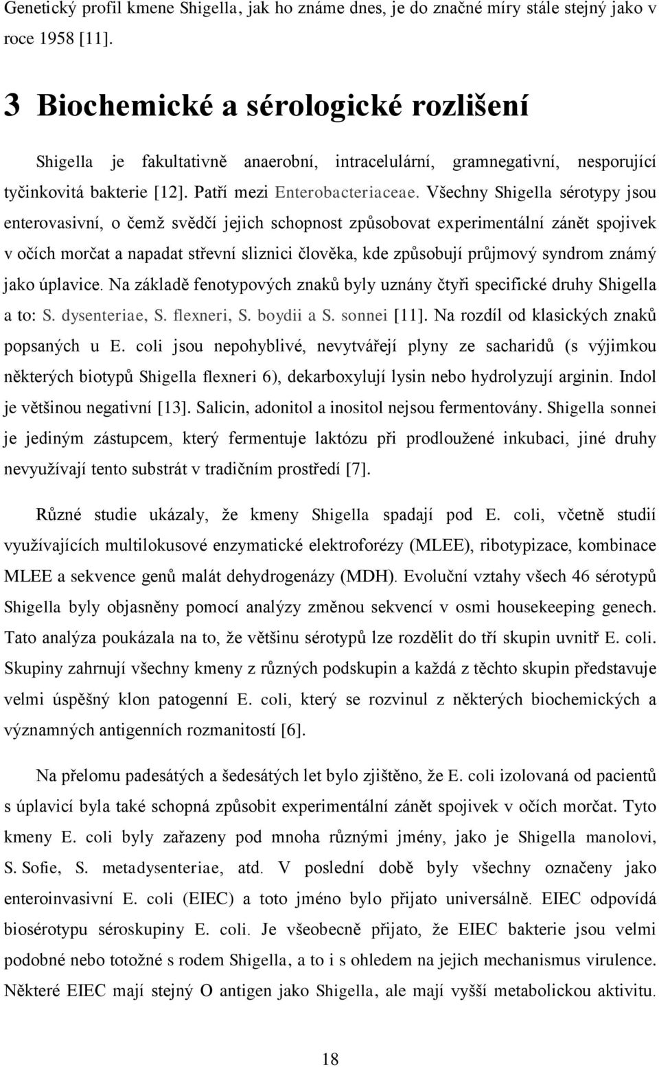 Všechny Shigella sérotypy jsou enterovasivní, o čemž svědčí jejich schopnost způsobovat experimentální zánět spojivek v očích morčat a napadat střevní sliznici člověka, kde způsobují průjmový syndrom