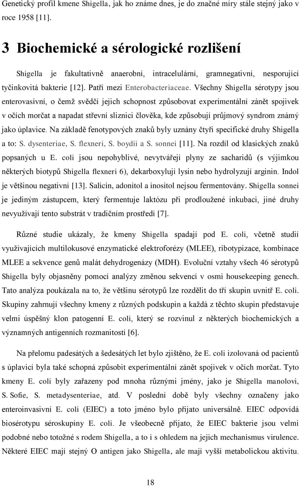 Všechny Shigella sérotypy jsou enterovasivní, o čemž svědčí jejich schopnost způsobovat experimentální zánět spojivek v očích morčat a napadat střevní sliznici člověka, kde způsobují průjmový syndrom