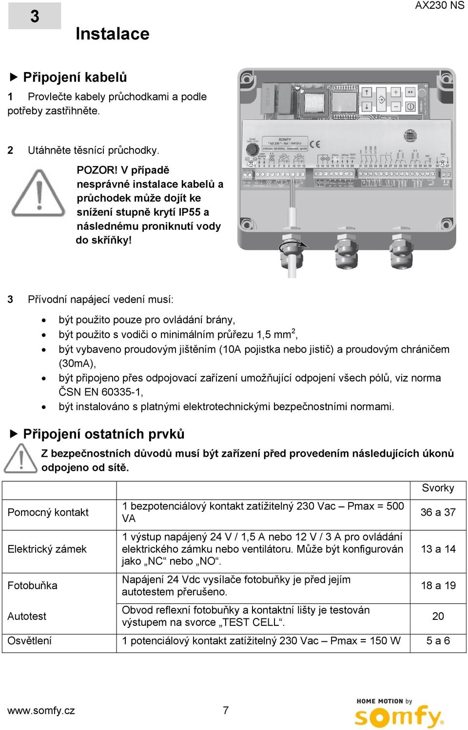 3 Přívodní napájecí vedení musí: být použito pouze pro ovládání brány, být použito s vodiči o minimálním průřezu 1,5 mm 2, být vybaveno proudovým jištěním (10A pojistka nebo jistič) a proudovým