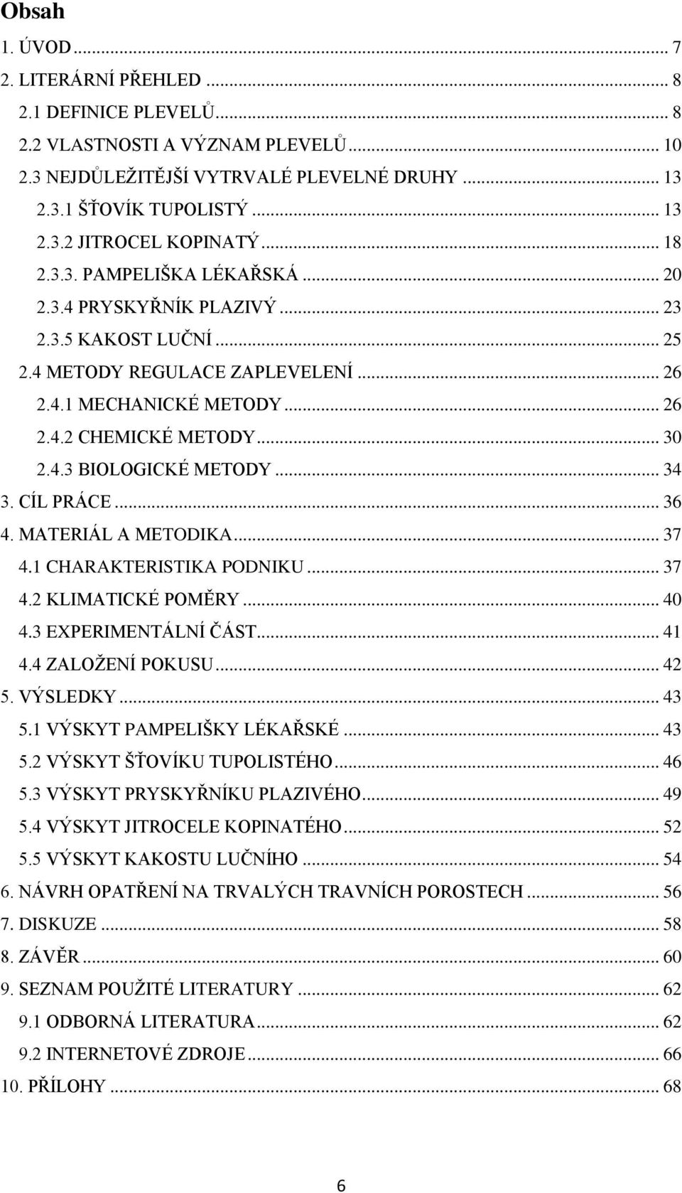 .. 34 3. CÍL PRÁCE... 36 4. MATERIÁL A METODIKA... 37 4.1 CHARAKTERISTIKA PODNIKU... 37 4.2 KLIMATICKÉ POMĚRY... 40 4.3 EXPERIMENTÁLNÍ ČÁST... 41 4.4 ZALOŽENÍ POKUSU... 42 5. VÝSLEDKY... 43 5.