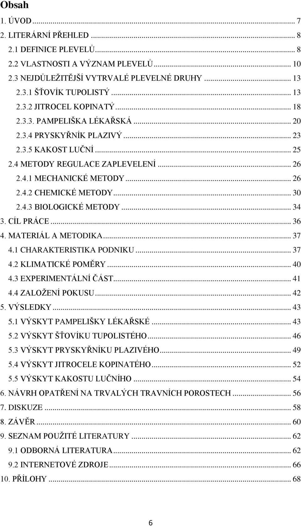 .. 34 3. CÍL PRÁCE... 36 4. MATERIÁL A METODIKA... 37 4.1 CHARAKTERISTIKA PODNIKU... 37 4.2 KLIMATICKÉ POMĚRY... 40 4.3 EXPERIMENTÁLNÍ ČÁST... 41 4.4 ZALOŽENÍ POKUSU... 42 5. VÝSLEDKY... 43 5.