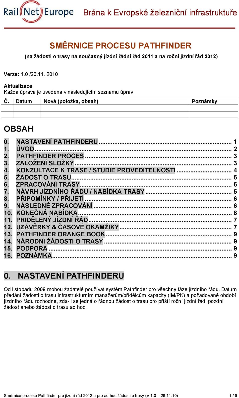 ŽÁDOST O TRASU... 5 6. ZPRACOVÁNÍ TRASY... 5 7. NÁVRH JÍZDNÍHO ŘÁDU / NABÍDKA TRASY... 5 8. PŘIPOMÍNKY / PŘIJETÍ... 6 9. NÁSLEDNÉ ZPRACOVÁNÍ... 6 10. KONEČNÁ NABÍDKA... 6 11. PŘIDĚLENÝ JÍZDNÍ ŘÁD.