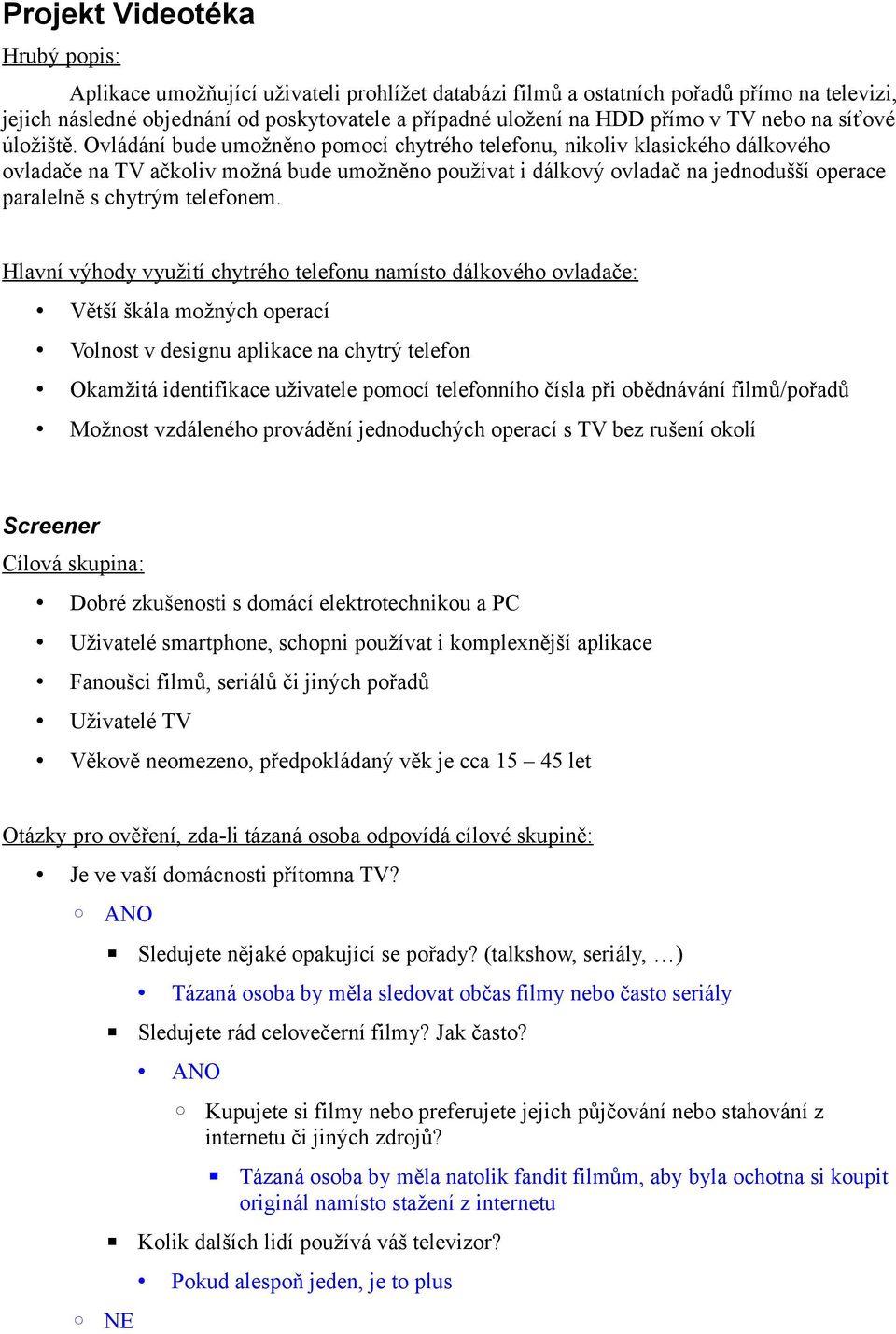 Ovládání bude umožněno pomocí chytrého telefonu, nikoliv klasického dálkového ovladače na TV ačkoliv možná bude umožněno používat i dálkový ovladač na jednodušší operace paralelně s chytrým telefonem.