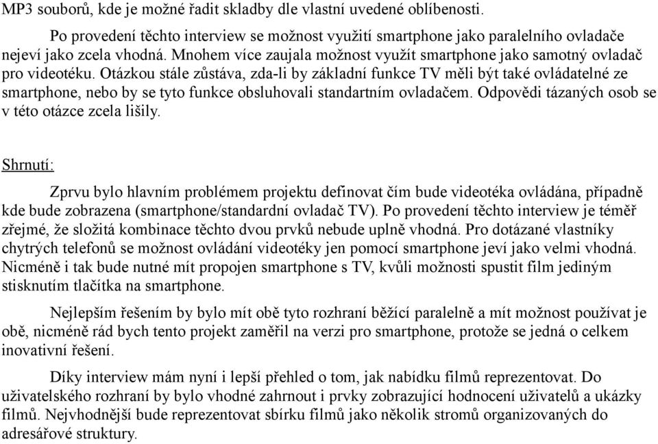 Otázkou stále zůstáva, zda-li by základní funkce TV měli být také ovládatelné ze smartphone, nebo by se tyto funkce obsluhovali standartním ovladačem.