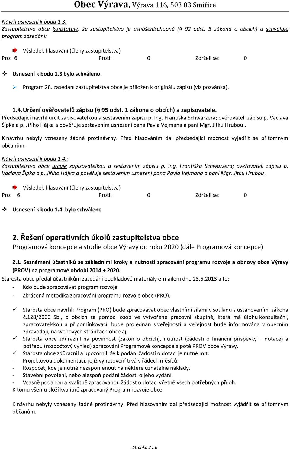 Předsedající navrhl určit zapisovatelkou a sestavením zápisu p. Ing. Františka Schwarzera; ověřovateli zápisu p. Václava Šípka a p.