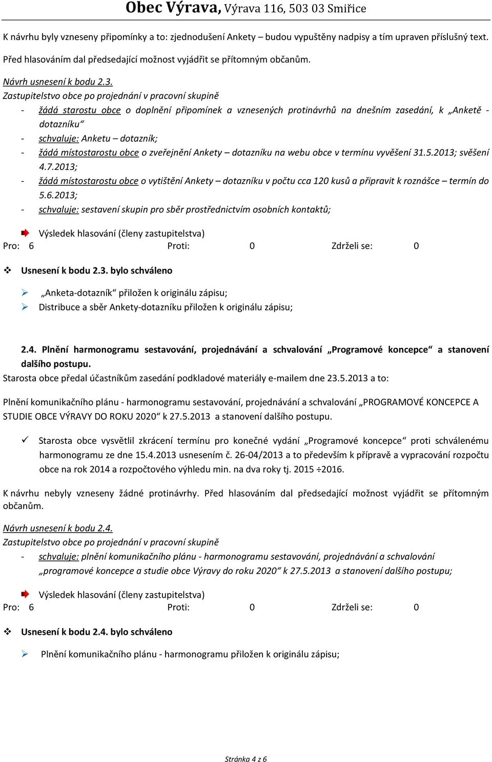 - žádá starostu obce o doplnění připomínek a vznesených protinávrhů na dnešním zasedání, k Anketě - dotazníku - schvaluje: Anketu dotazník; - žádá místostarostu obce o zveřejnění Ankety dotazníku na