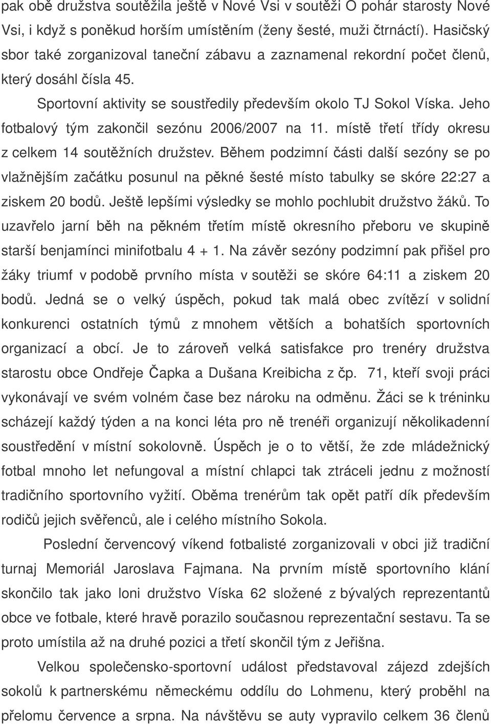 Jeho fotbalový tým zakonil sezónu 2006/2007 na 11. míst tetí tídy okresu z celkem 14 soutžních družstev.