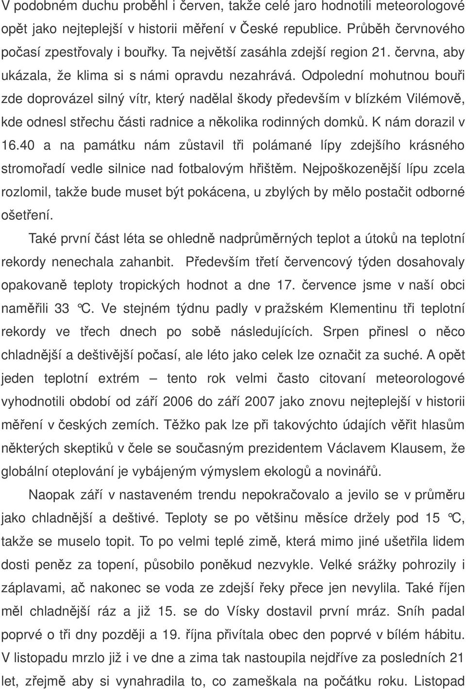 Odpolední mohutnou boui zde doprovázel silný vítr, který nadlal škody pedevším v blízkém Vilémov, kde odnesl stechu ásti radnice a nkolika rodinných domk. K nám dorazil v 16.