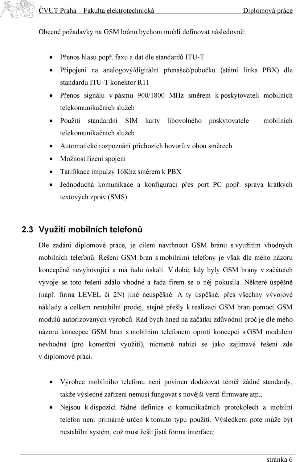 mobilních telekomunikačních služeb Použití standardní SIM karty libovolného poskytovatele mobilních telekomunikačních služeb Automatické rozpoznání příchozích hovorů v obou směrech Možnost řízení