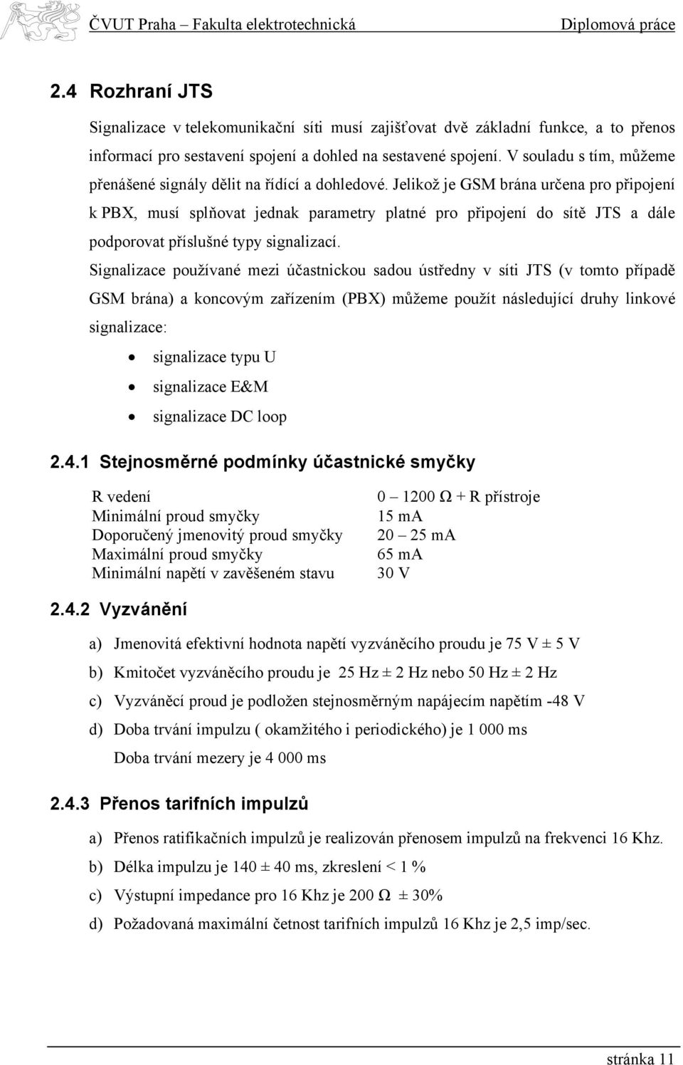 Jelikož je GSM brána určena pro připojení k PBX, musí splňovat jednak parametry platné pro připojení do sítě JTS a dále podporovat příslušné typy signalizací.