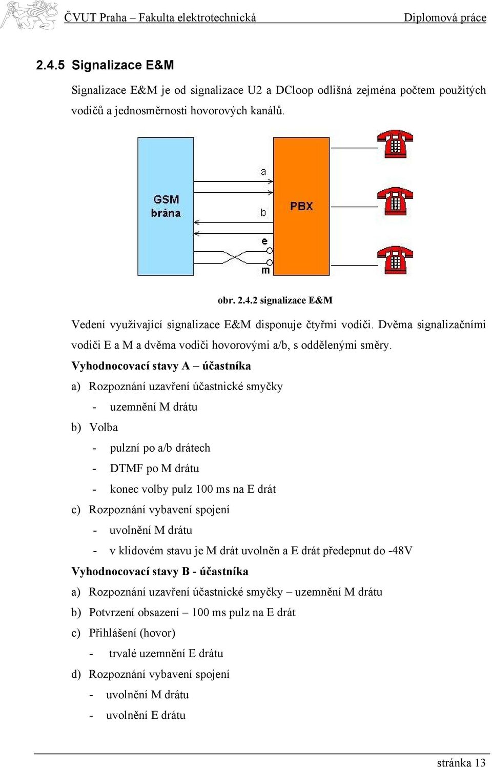 Vyhodnocovací stavy A účastníka a) Rozpoznání uzavření účastnické smyčky - uzemnění M drátu b) Volba - pulzní po a/b drátech - DTMF po M drátu - konec volby pulz 100 ms na E drát c) Rozpoznání