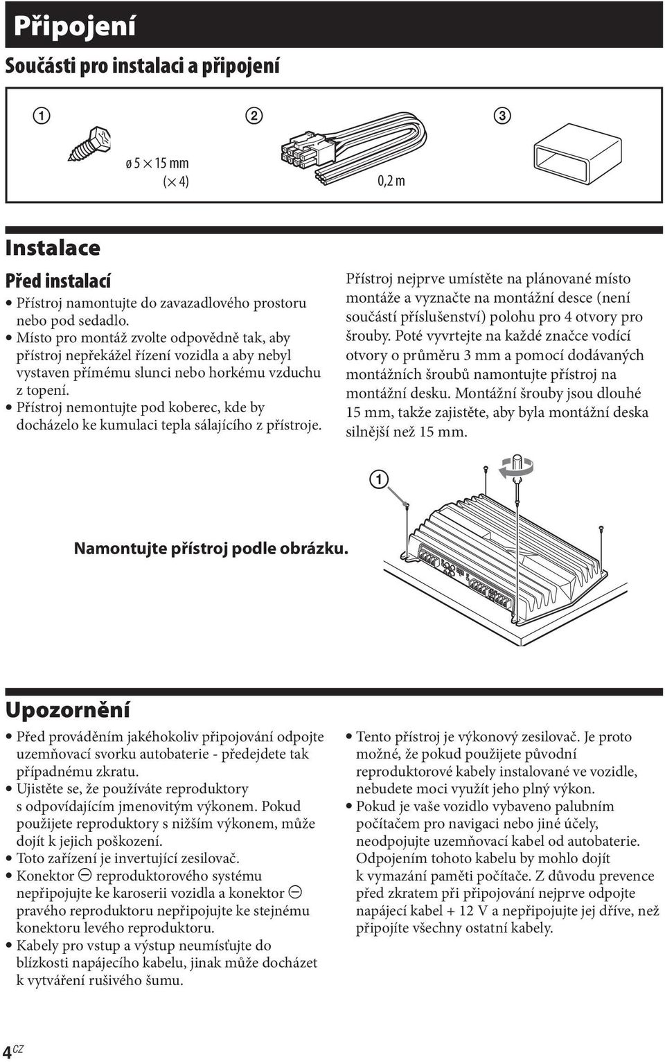 Přístroj nemontujte pod koberec, kde by docházelo ke kumulaci tepla sálajícího z přístroje.