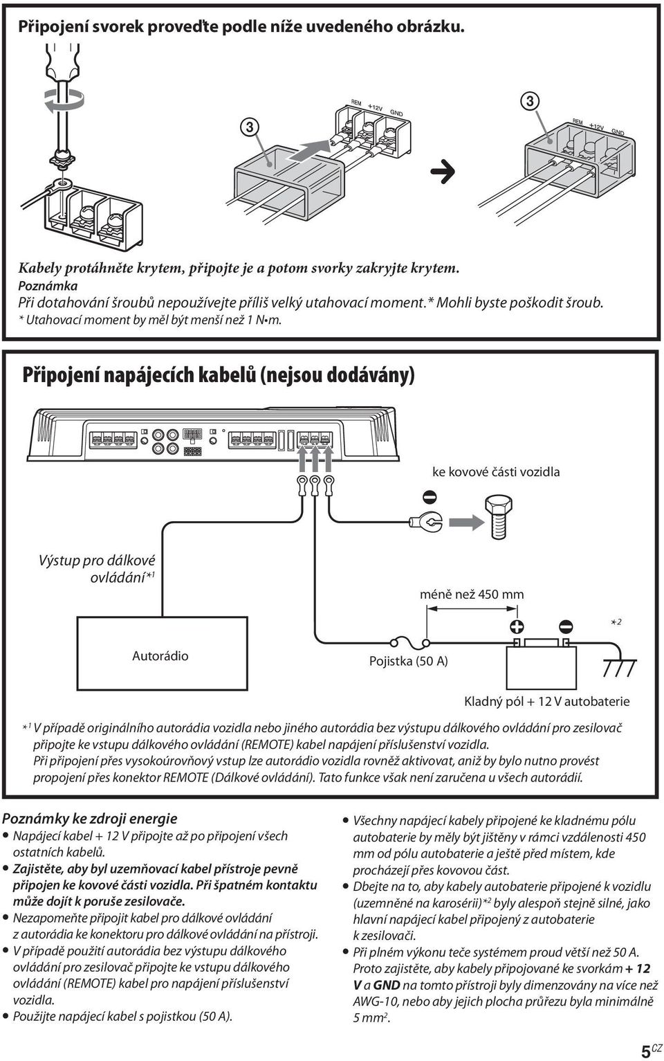 Připojení napájecích kabelů (nejsou dodávány) ke kovové části vozidla Výstup pro dálkové ovládání* 1 méně než 450 mm * 2 Autorádio Pojistka (50 A) Kladný pól + 12 V autobaterie * 1 V případě