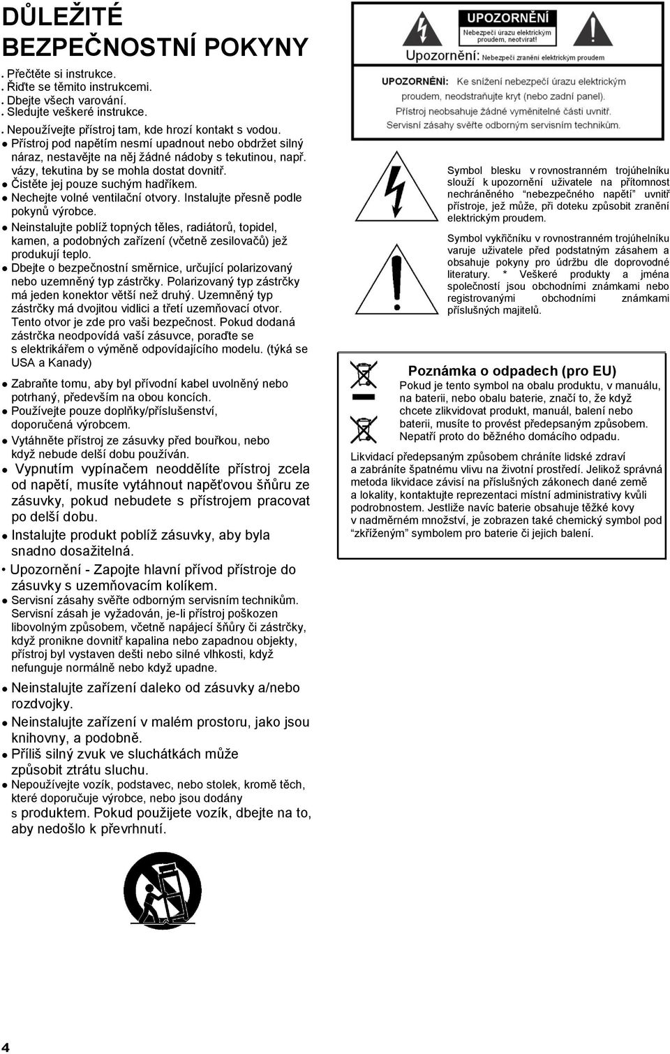 Nechejte volné ventilační otvory. Instalujte přesně podle pokynů výrobce. Neinstalujte poblíž topných těles, radiátorů, topidel, kamen, a podobných zařízení (včetně zesilovačů) jež produkují teplo.