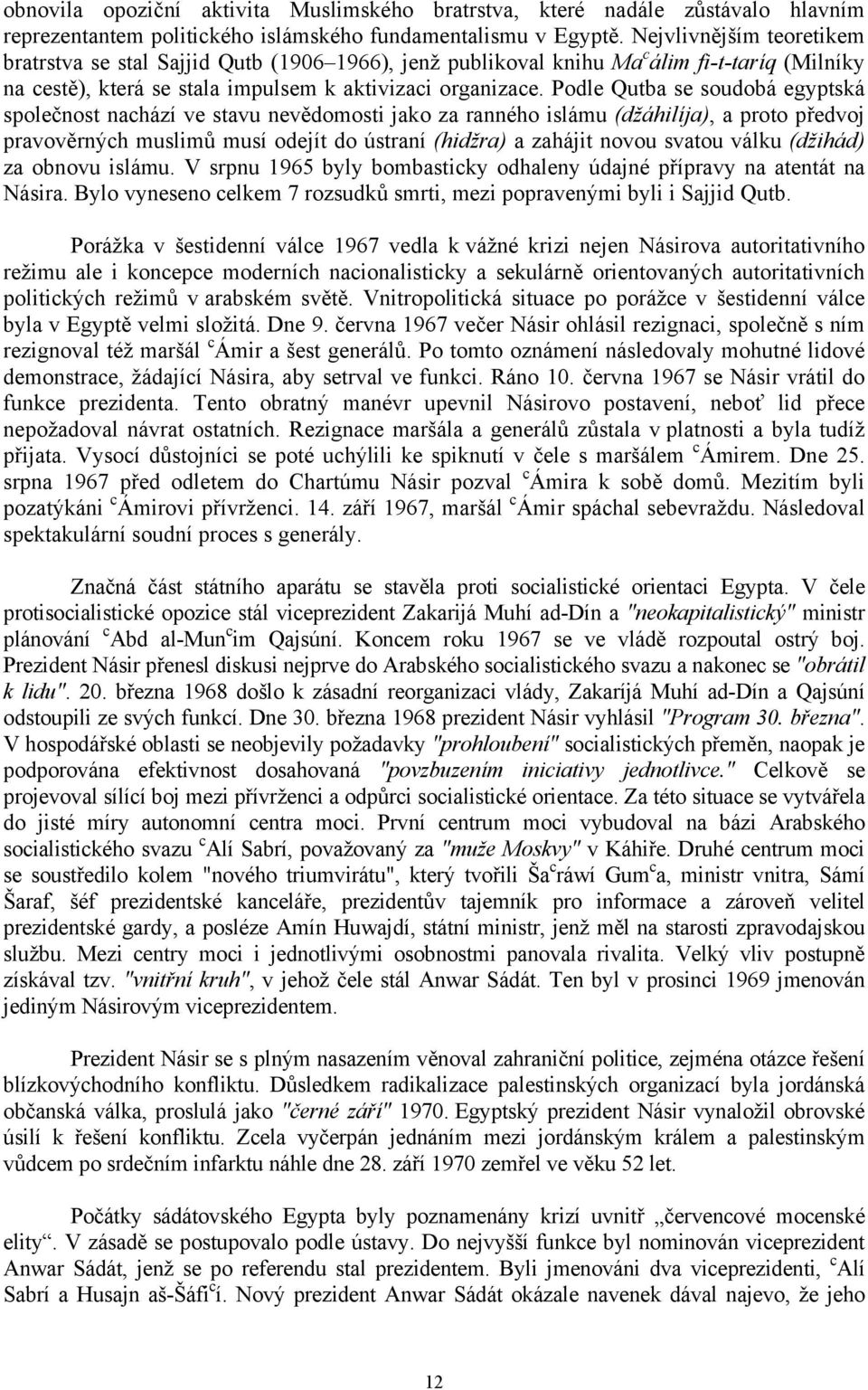Podle Qutba se soudobá egyptská společnost nachází ve stavu nevědomosti jako za ranného islámu (džáhilíja), a proto předvoj pravověrných muslimů musí odejít do ústraní (hidžra) a zahájit novou svatou