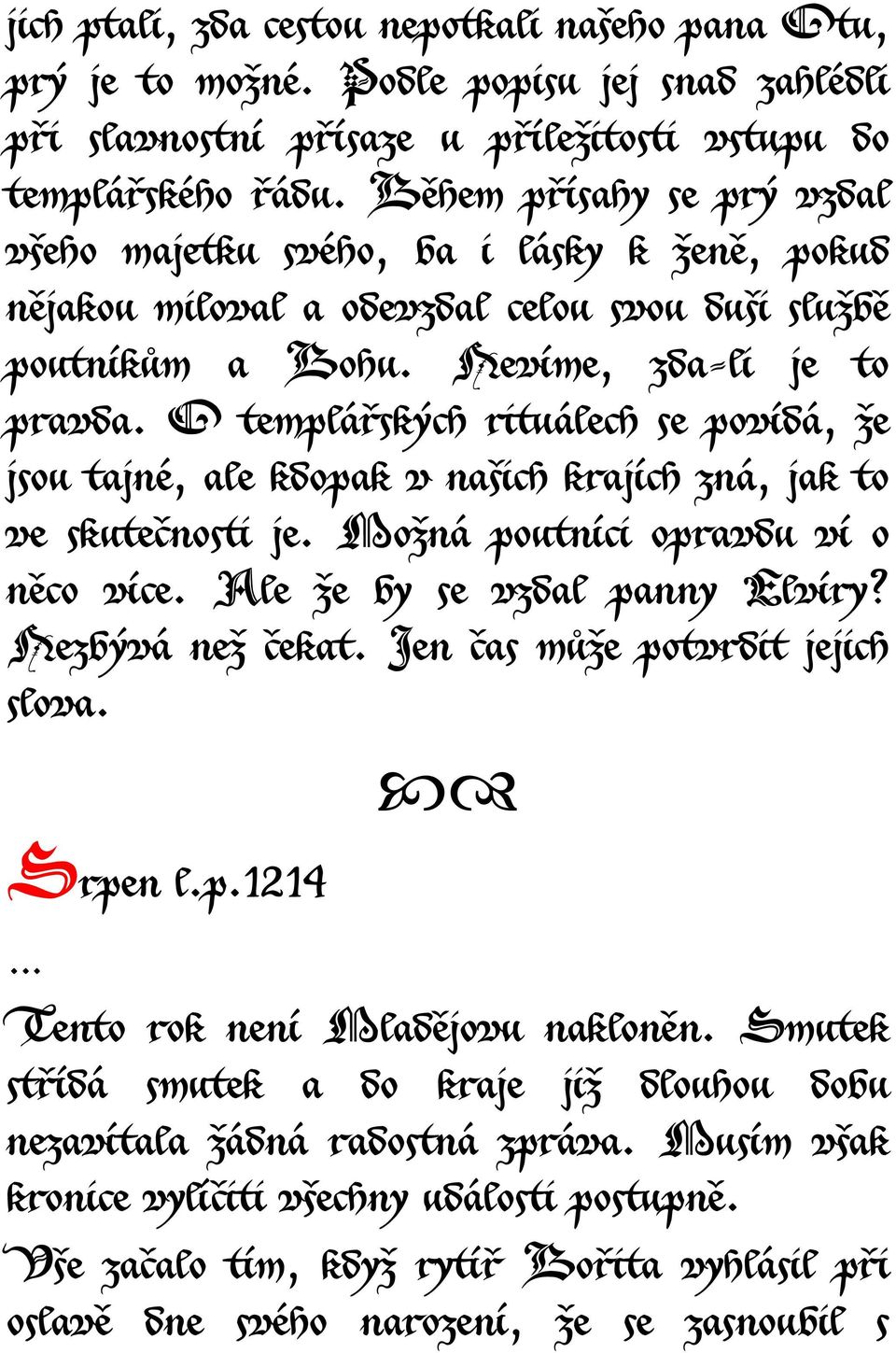 O templářských rituálech se povídá, že jsou tajné, ale kdopak v našich krajích zná, jak to ve skutečnosti je. Možná poutníci opravdu ví o něco více. Ale že by se vzdal panny Elvíry? Nezbývá než čekat.