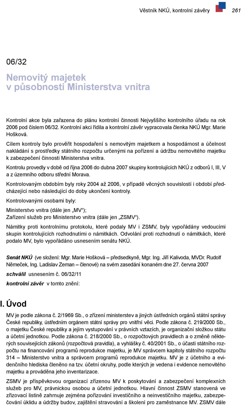 Cílem kontroly bylo prověřit hospodaření s nemovitým majetkem a hospodárnost a účelnost nakládání s prostředky státního rozpočtu určenými na pořízení a údržbu nemovitého majetku k zabezpečení