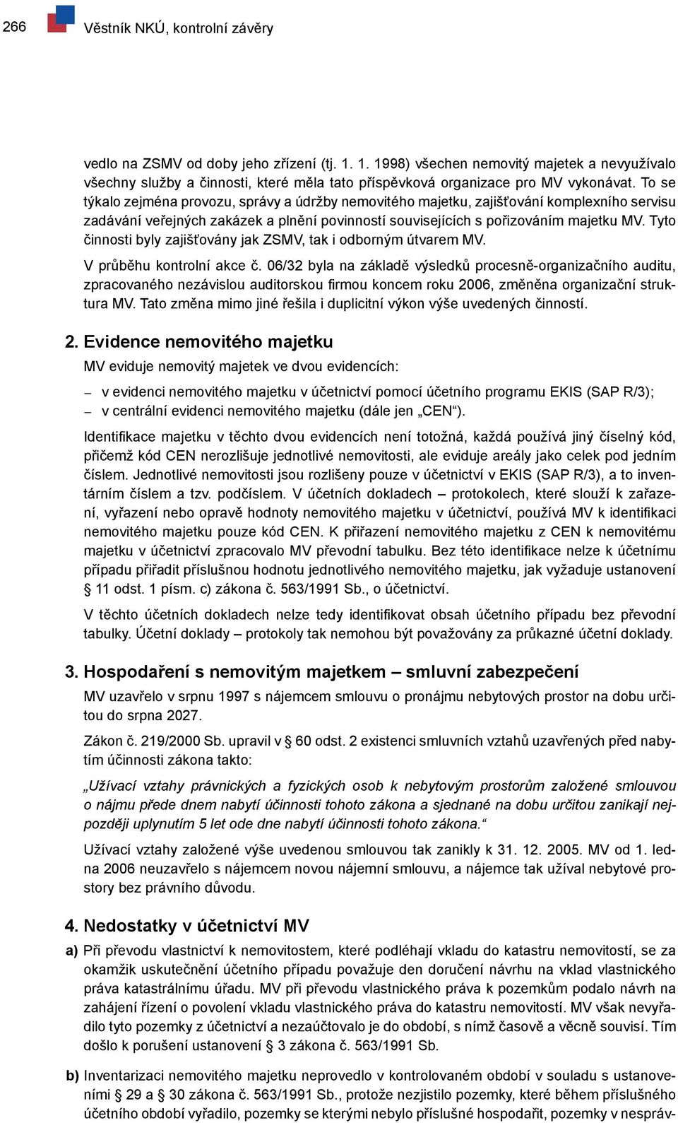 To se týkalo zejména provozu, správy a údržby nemovitého majetku, zajišťování komplexního servisu zadávání veřejných zakázek a plnění povinností souvisejících s pořizováním majetku MV.