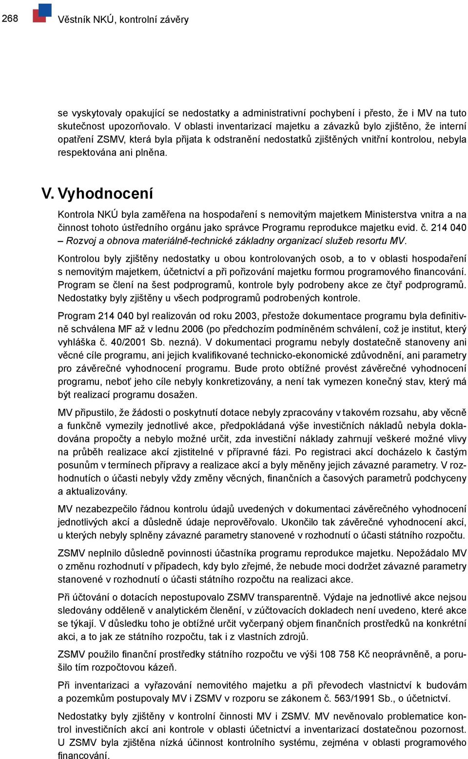 Vyhodnocení Kontrola NKÚ byla zaměřena na hospodaření s nemovitým majetkem Ministerstva vnitra a na činnost tohoto ústředního orgánu jako správce Programu reprodukce majetku evid. č. 214 040 Rozvoj a obnova materiálně-technické základny organizací služeb resortu MV.