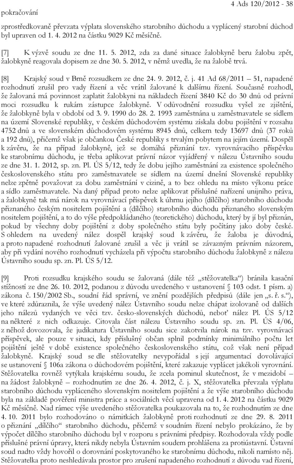 [8] Krajský soud v Brně rozsudkem ze dne 24. 9. 2012, č. j. 41 Ad 68/2011 51, napadené rozhodnutí zrušil pro vady řízení a věc vrátil žalované k dalšímu řízení.